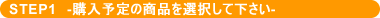 STEP1：購入予定の商品を選択して下さい