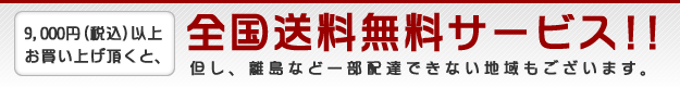 9000円（税込）以上お買い上げ頂くと、全国送料無料サービス!!（但し、離島など一部配達できない地域もございます）